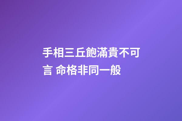 手相三丘飽滿貴不可言 命格非同一般